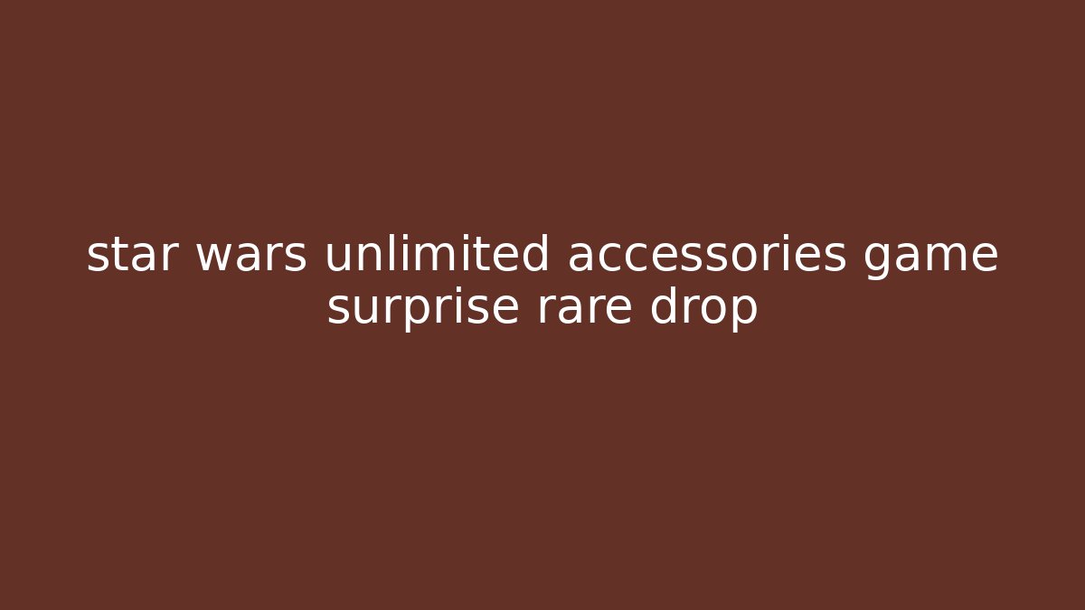 star wars unlimited accessories game surprise rare drop