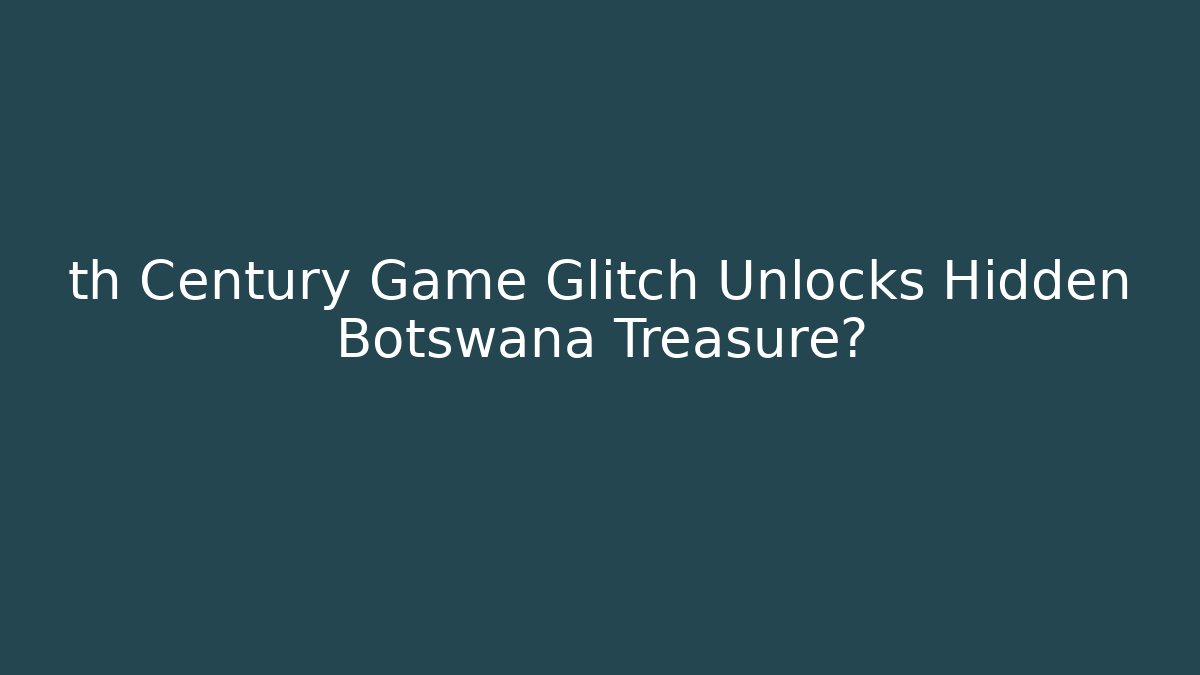 th Century Game Glitch Unlocks Hidden Botswana Treasure? - Boomer Naturals