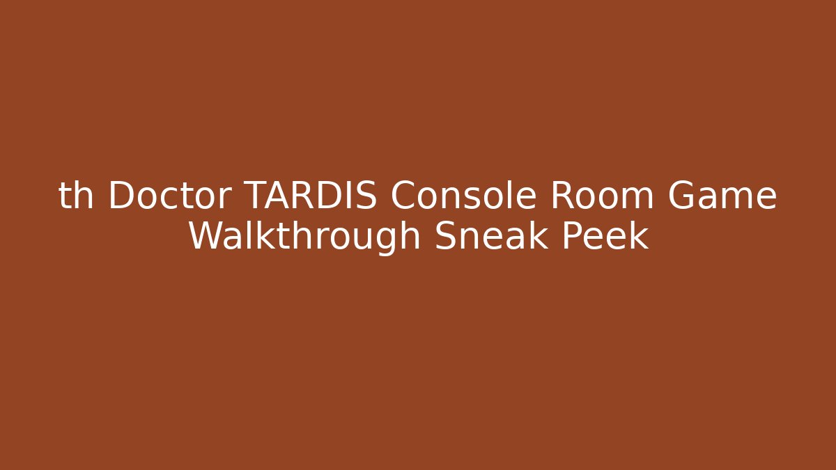 th Doctor TARDIS Console Room Game Walkthrough Sneak Peek
