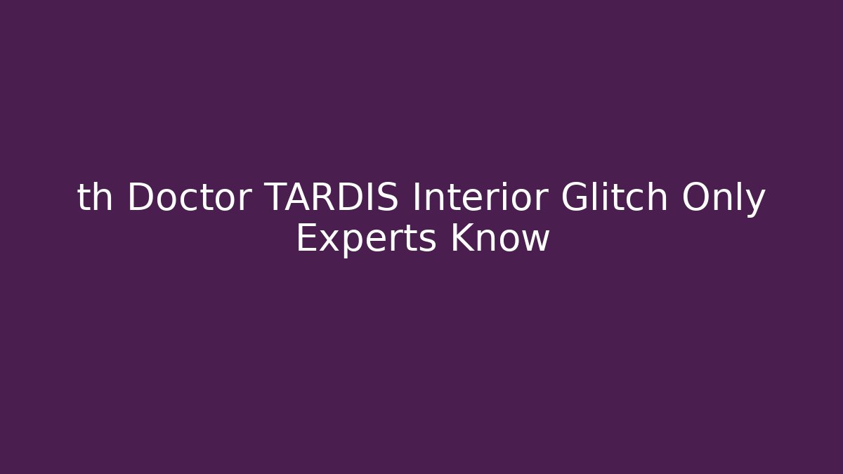 th Doctor TARDIS Interior Glitch Only Experts Know