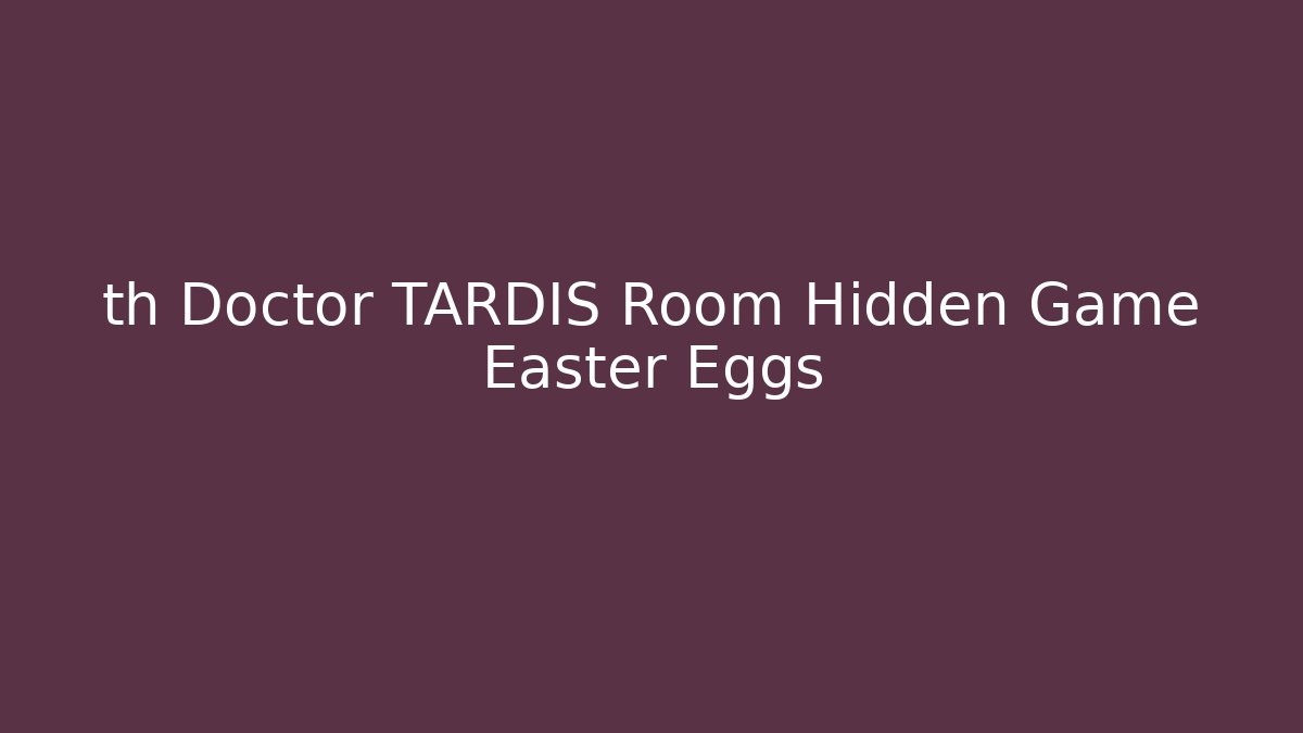 th Doctor TARDIS Room Hidden Game Easter Eggs