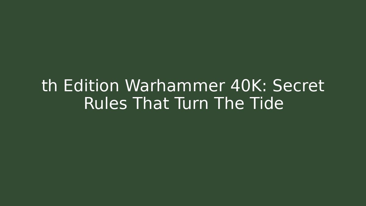 th Edition Warhammer 40K: Secret Rules That Turn The Tide