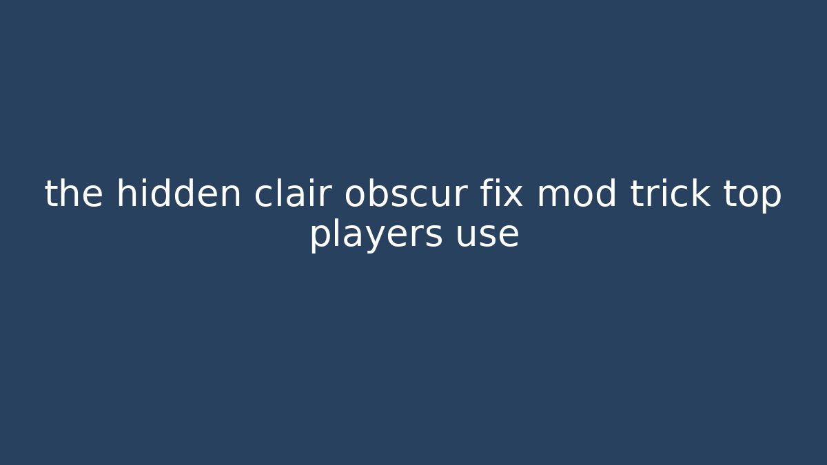 the hidden clair obscur fix mod trick top players use