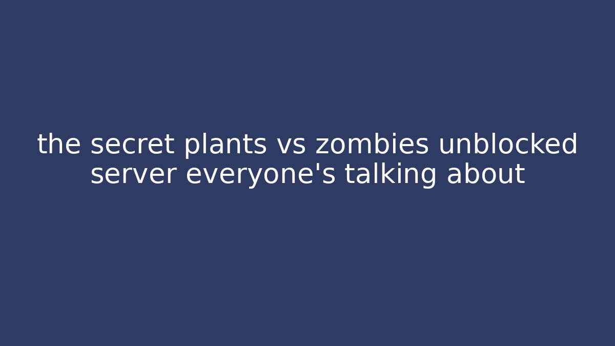 the secret plants vs zombies unblocked server everyone's talking about
