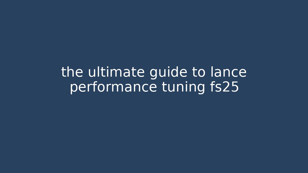 the ultimate guide to lance performance tuning fs25