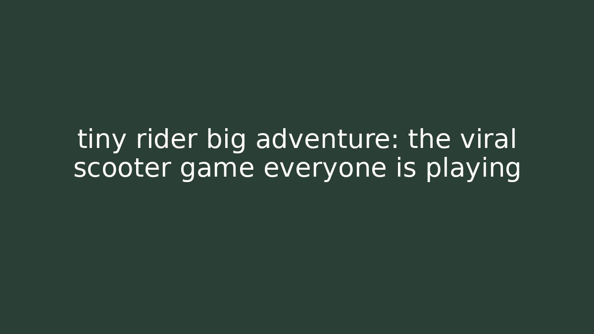 tiny rider big adventure: the viral scooter game everyone is playing
