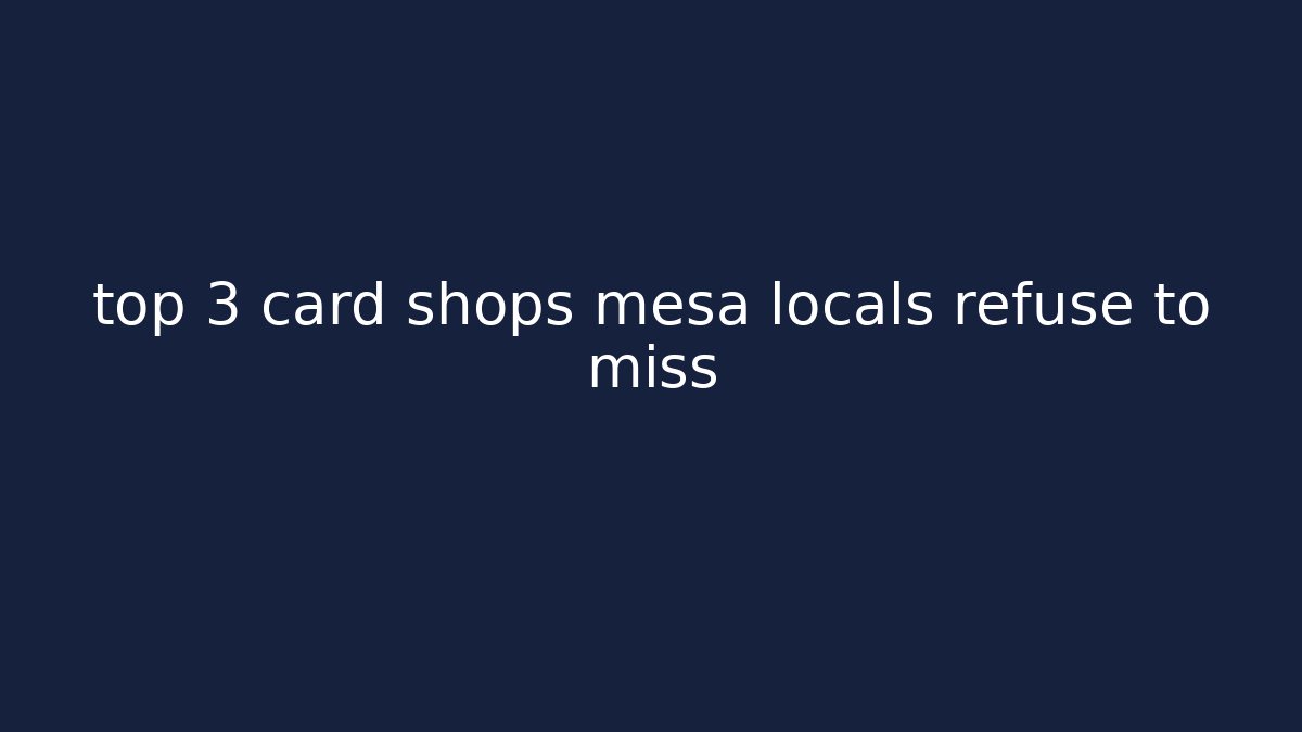 top 3 card shops mesa locals refuse to miss - Boomer Naturals