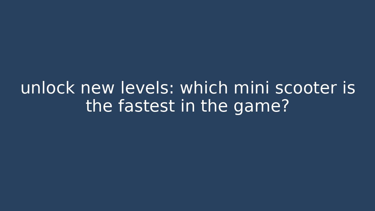 unlock new levels: which mini scooter is the fastest in the game?