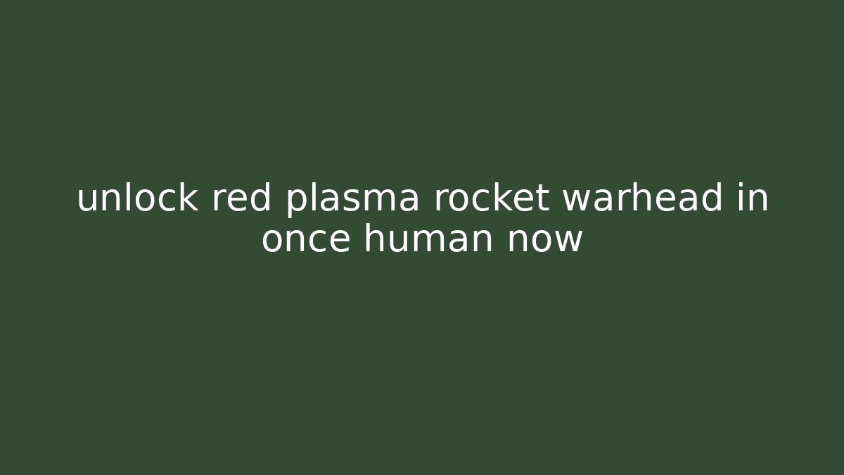 unlock red plasma rocket warhead in once human now