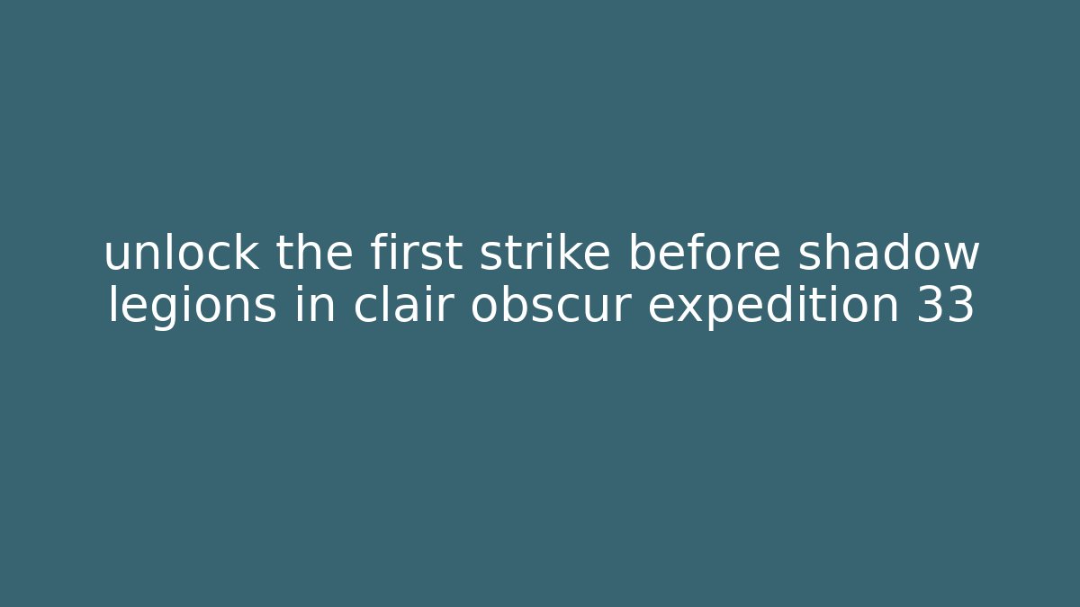 unlock the first strike before shadow legions in clair obscur expedition 33