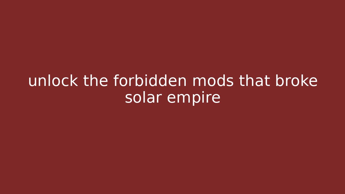unlock the forbidden mods that broke solar empire