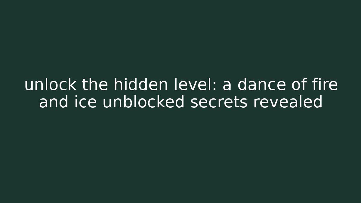 unlock the hidden level: a dance of fire and ice unblocked secrets revealed