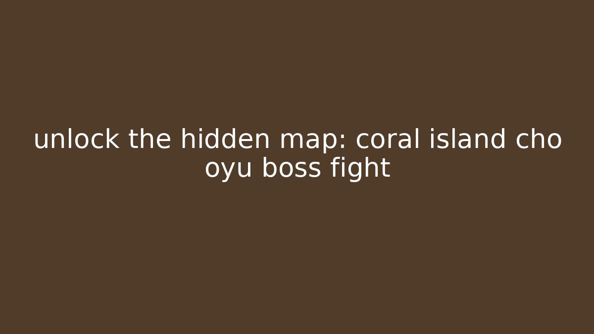 unlock the hidden map: coral island cho oyu boss fight
