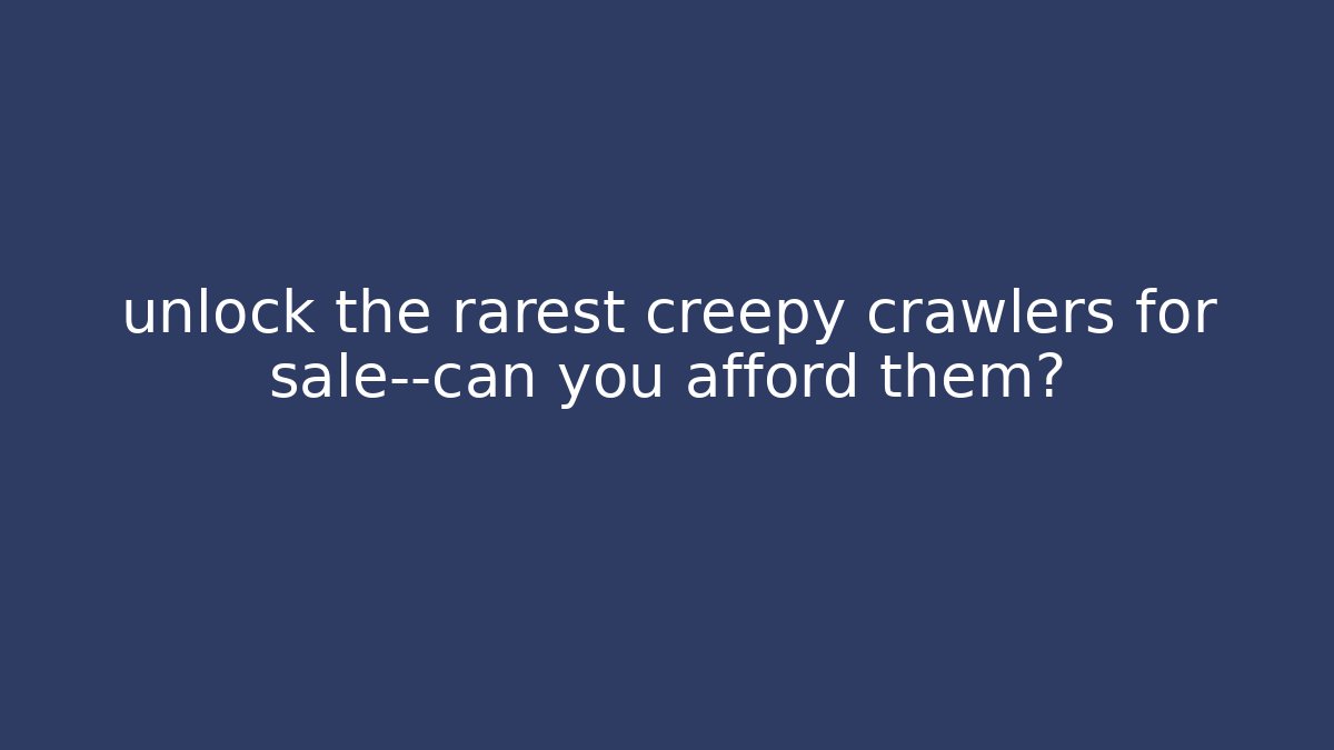 unlock the rarest creepy crawlers for sale—can you afford them?