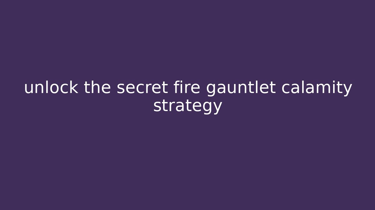 unlock the secret fire gauntlet calamity strategy