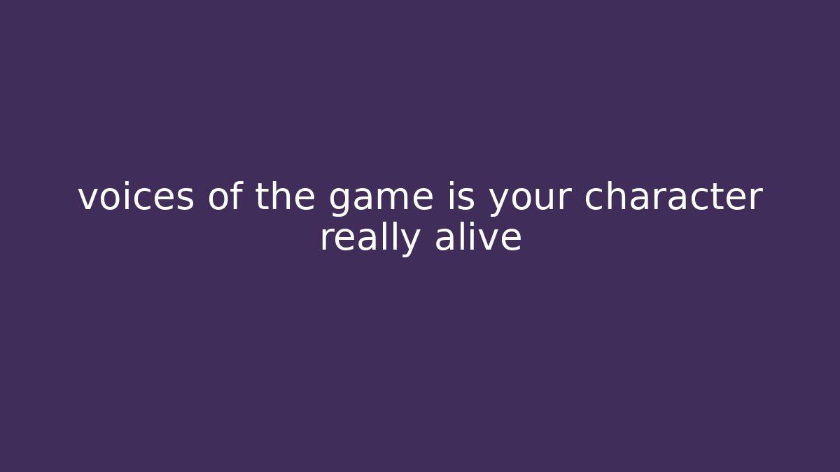 voices of the game is your character really alive