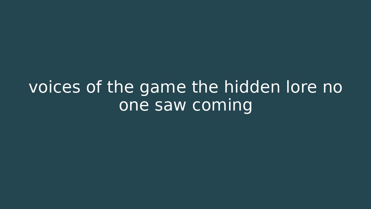 voices of the game the hidden lore no one saw coming