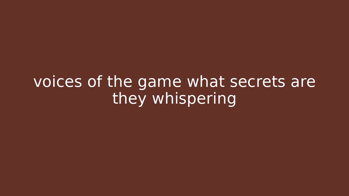 voices of the game what secrets are they whispering