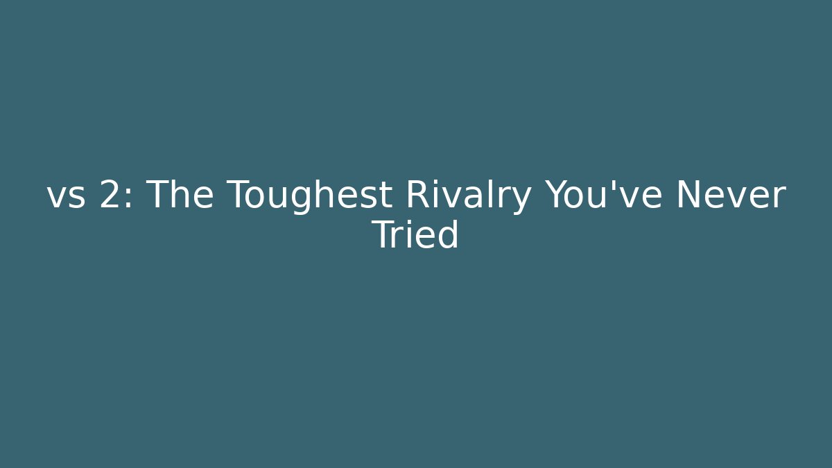 vs 2: The Toughest Rivalry You’ve Never Tried