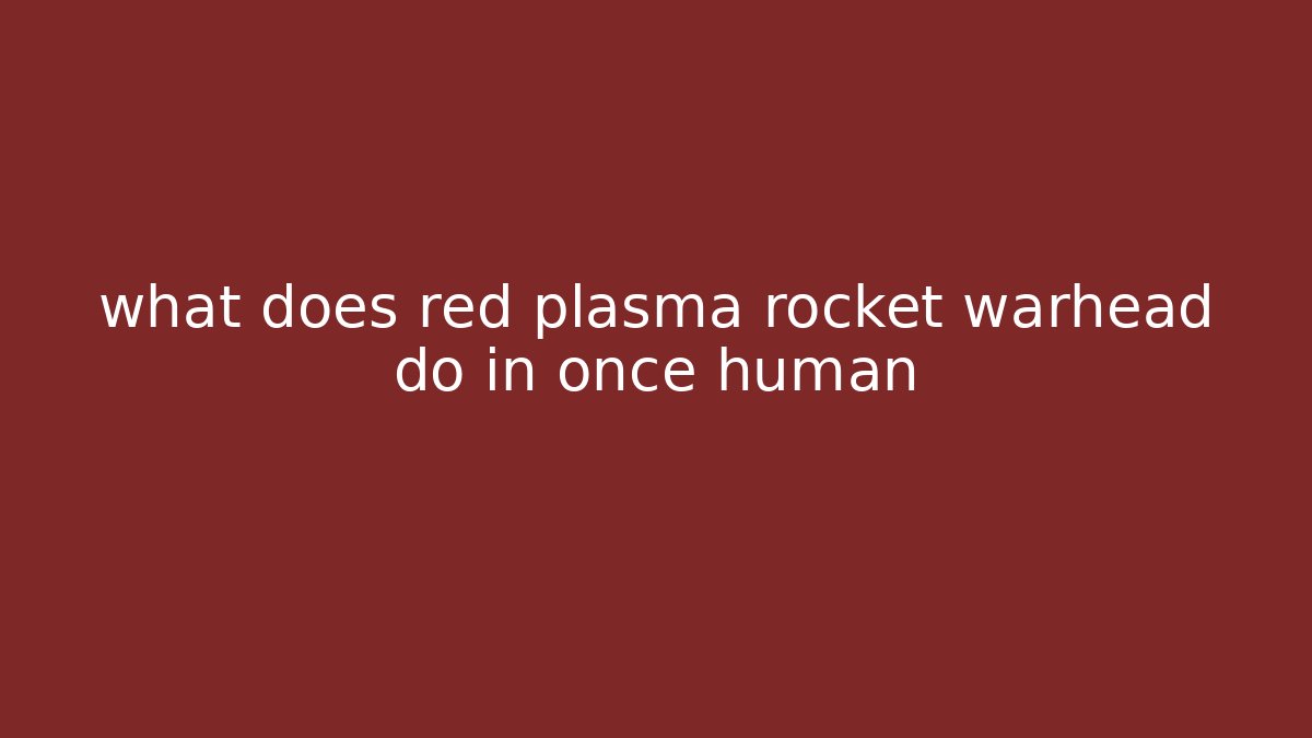what does red plasma rocket warhead do in once human