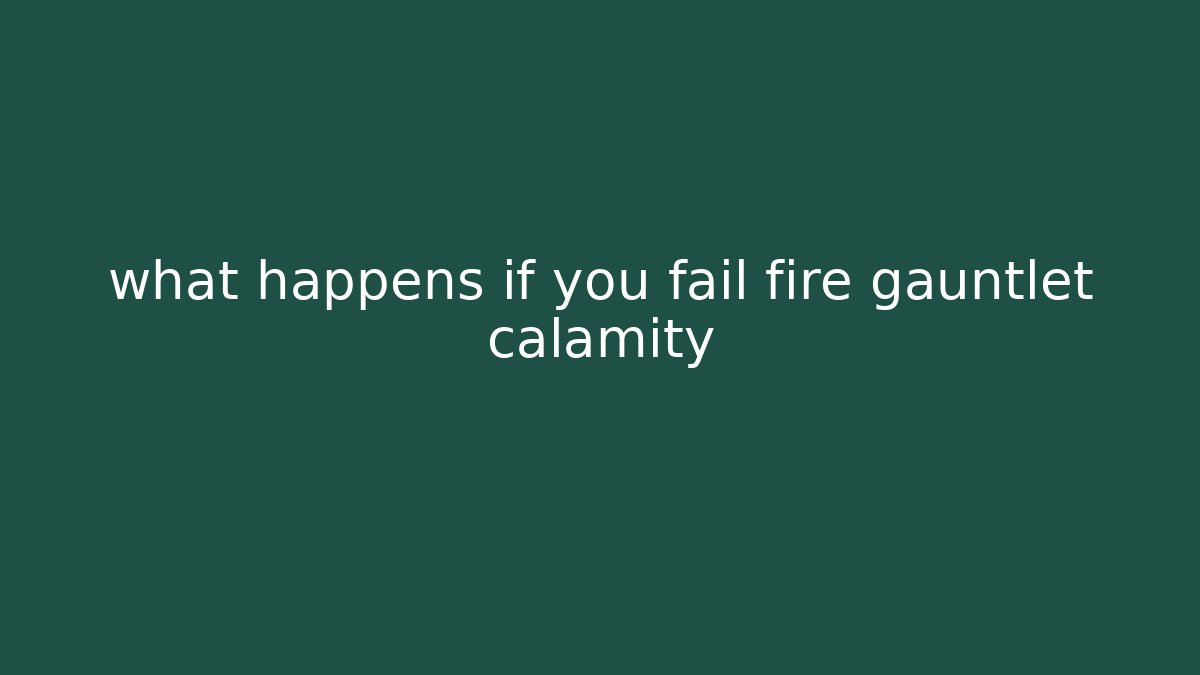 what happens if you fail fire gauntlet calamity - Boomer Naturals