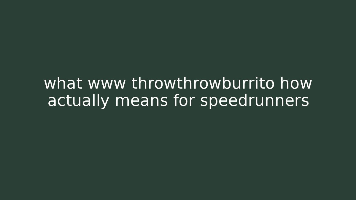 what www throwthrowburrito how actually means for speedrunners