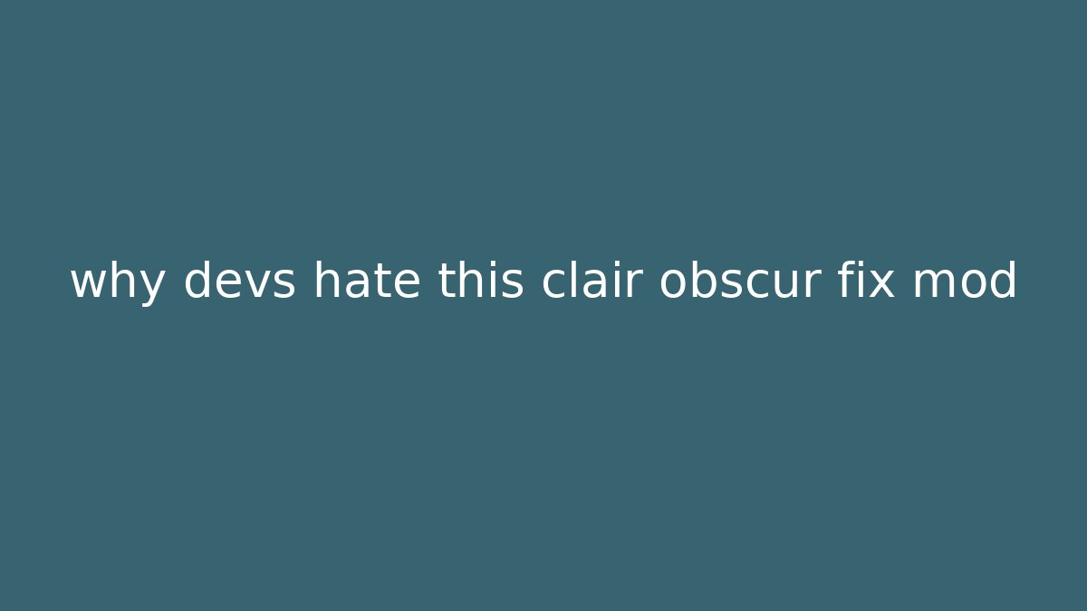 why devs hate this clair obscur fix mod