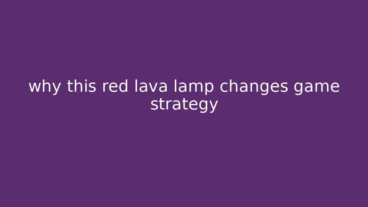 why this red lava lamp changes game strategy