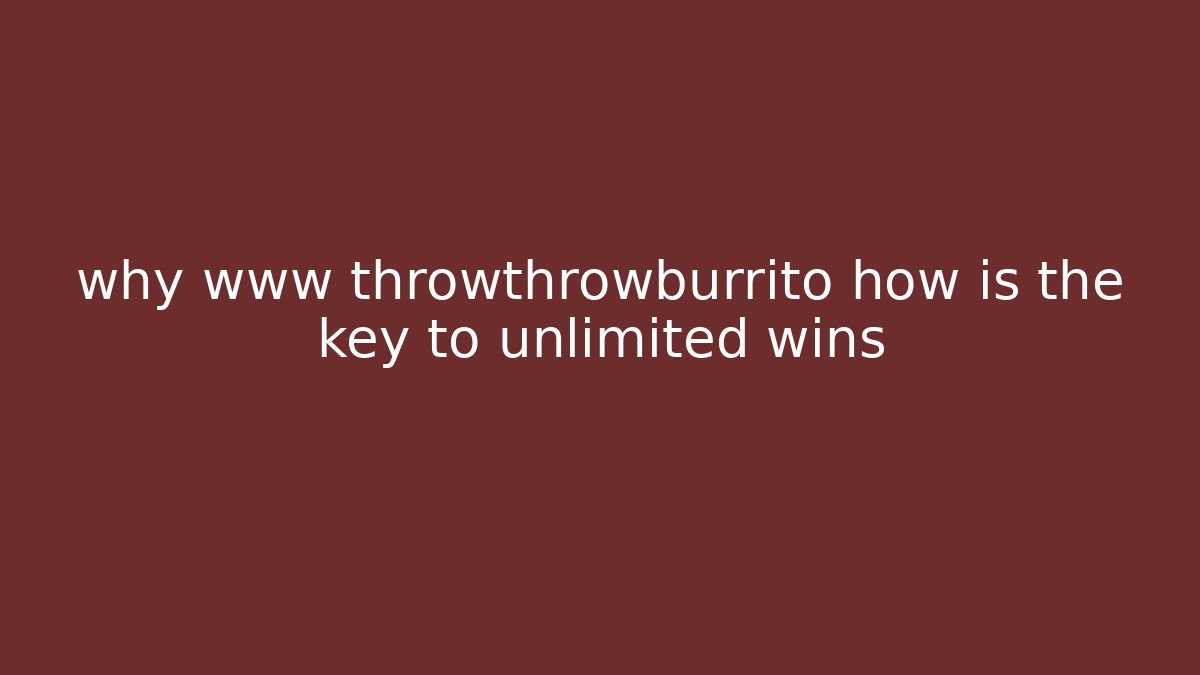 why www throwthrowburrito how is the key to unlimited wins