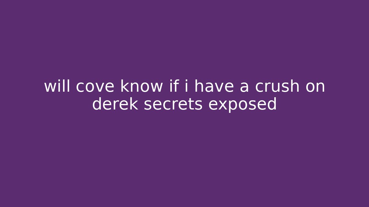 will cove know if i have a crush on derek secrets exposed