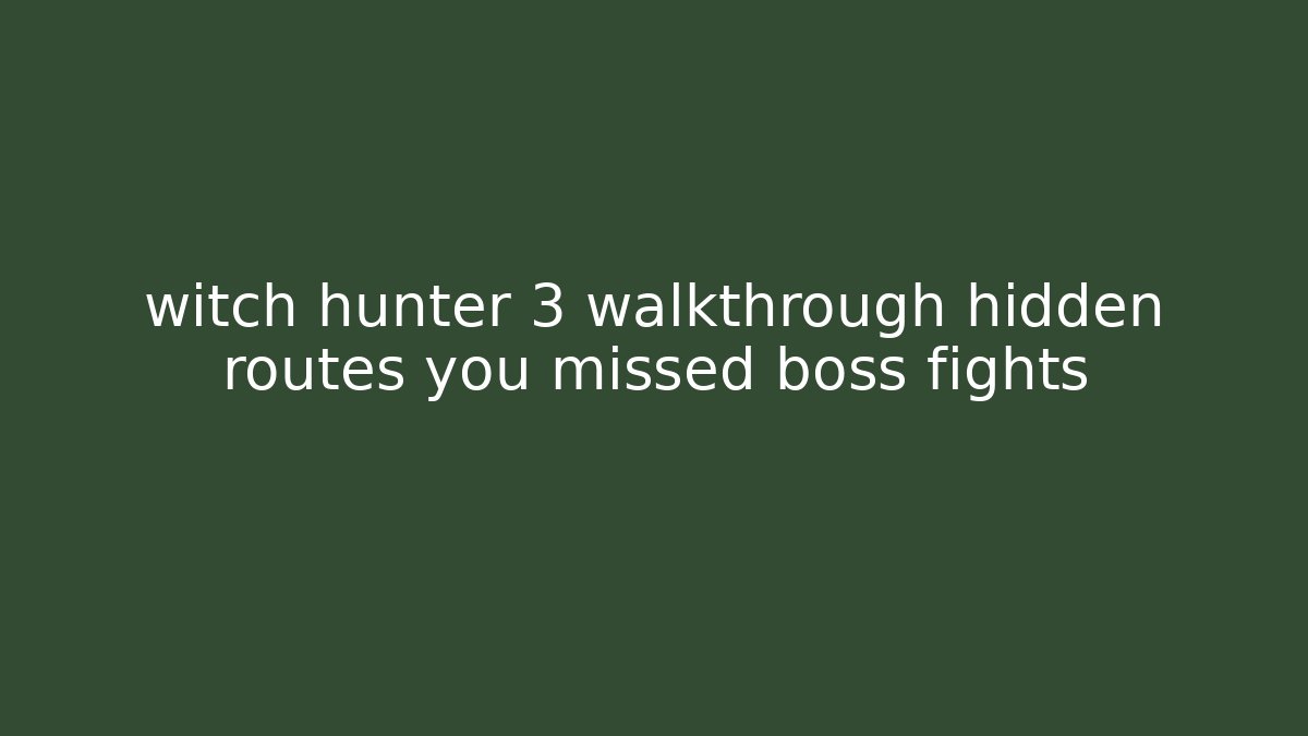 witch hunter 3 walkthrough hidden routes you missed boss fights