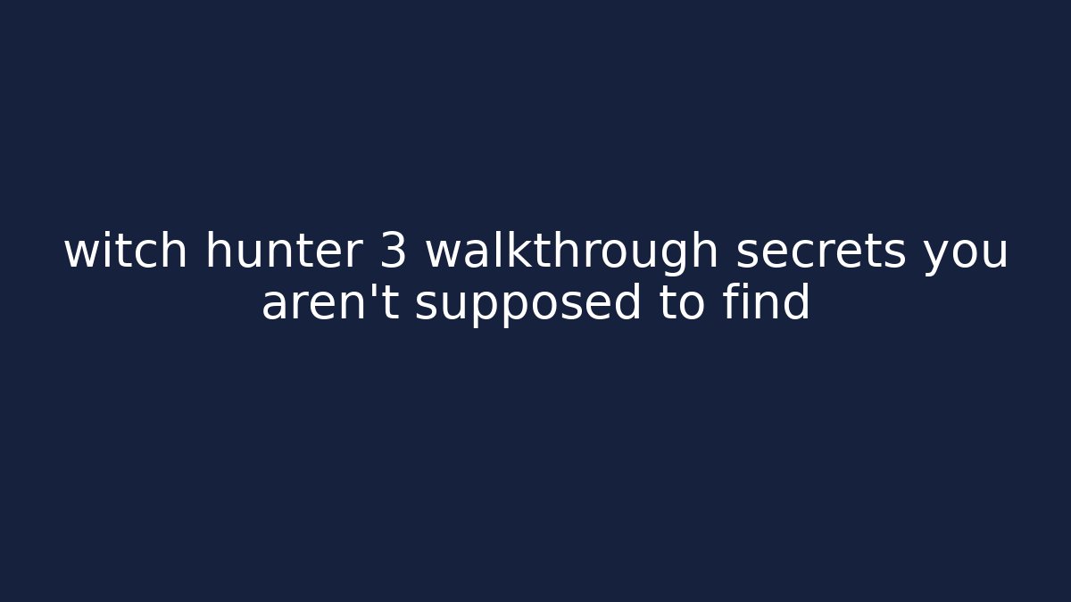 witch hunter 3 walkthrough secrets you aren't supposed to find