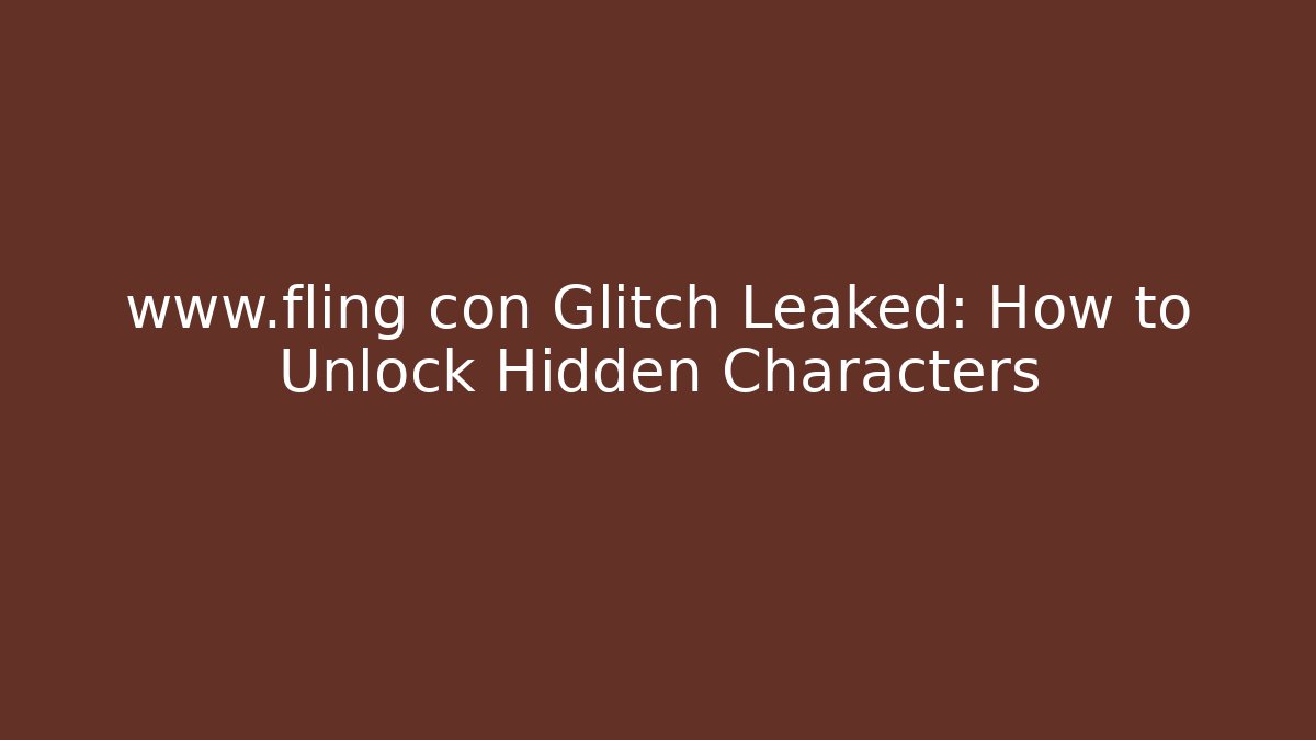 www.fling con Glitch Leaked: How to Unlock Hidden Characters - Boomer Naturals