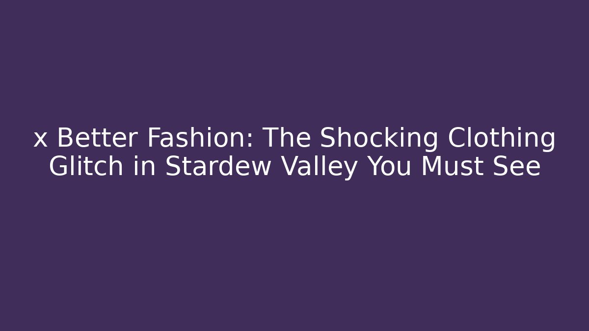 x Better Fashion: The Shocking Clothing Glitch in Stardew Valley You Must See