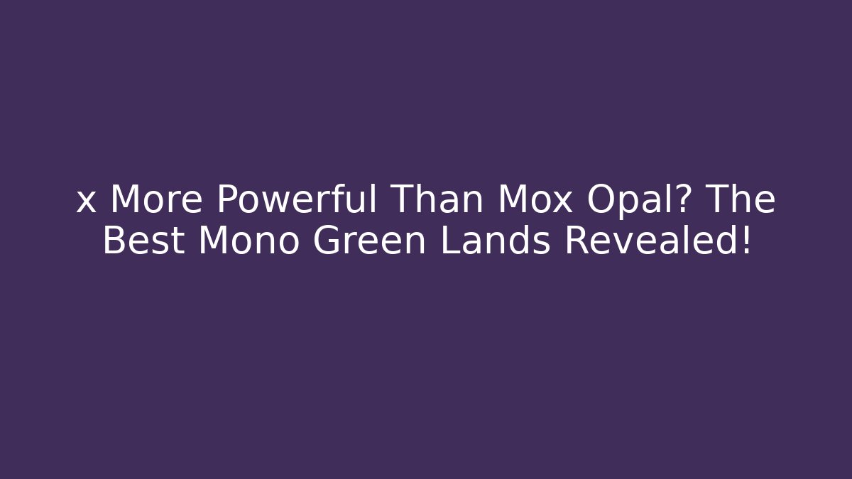 x More Powerful Than Mox Opal? The Best Mono Green Lands Revealed!
