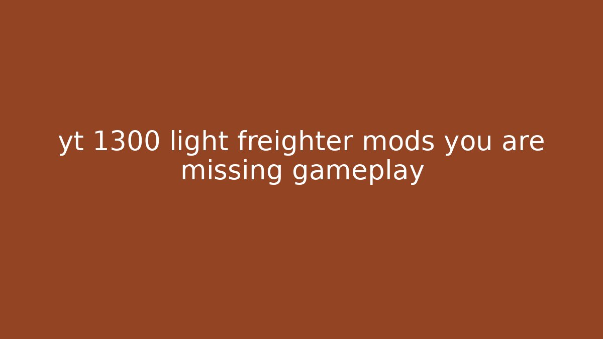 yt 1300 light freighter mods you are missing gameplay